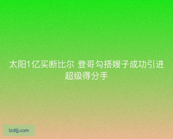 太阳1亿买断比尔 登哥勾搭嫂子成功引进超级得分手